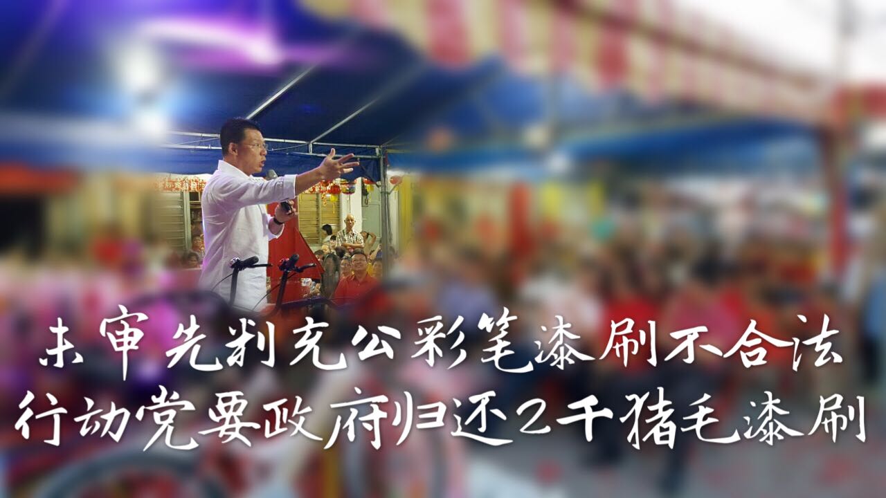 未审先判充公彩笔漆刷不合法    行动党要政府归还2千猪毛漆刷