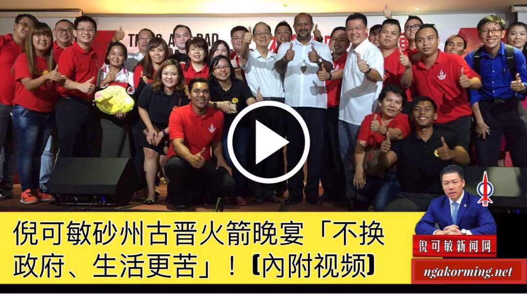 倪可敏砂州古晋火箭晚宴「不换政府、生活更苦」！(內附视频)