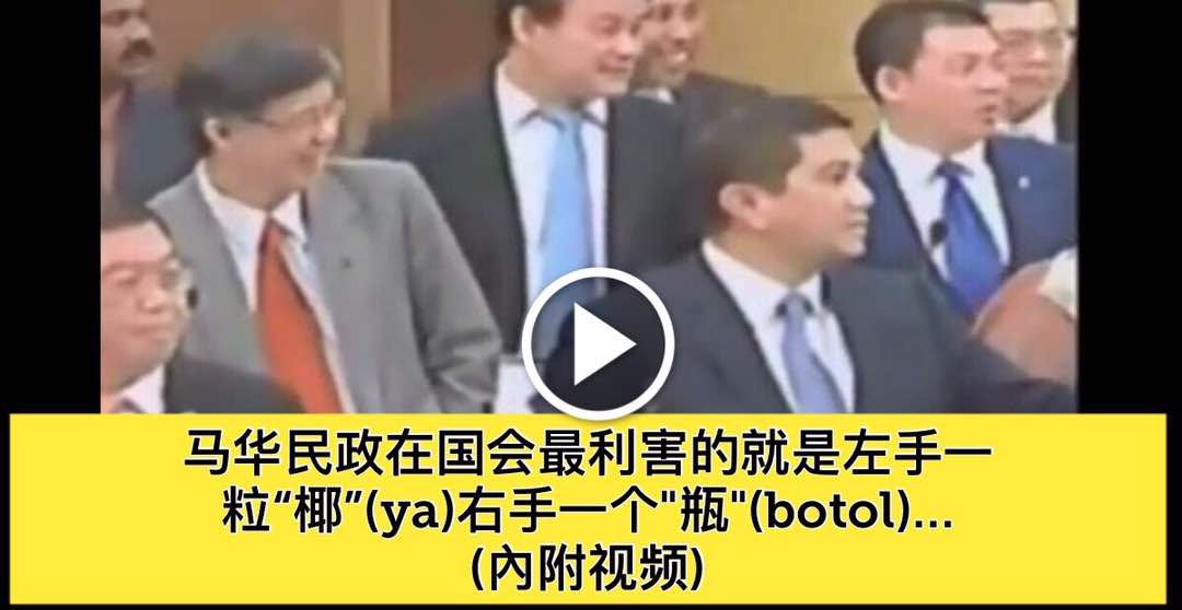 马华民政在国会最利害的就是左手一粒“椰”(ya)右手一个”瓶”(botol)… (內附视频)