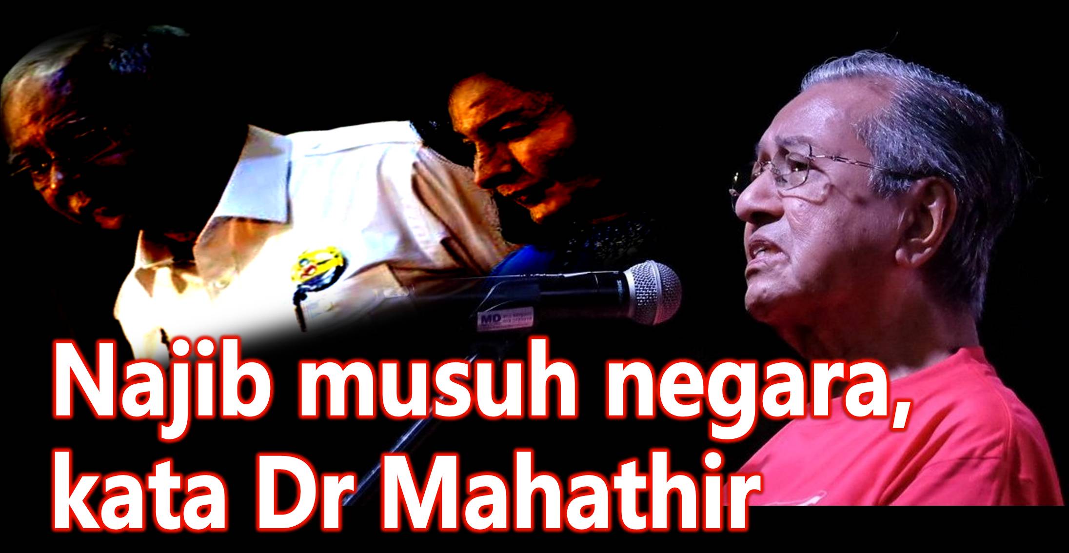 Najib musuh negara, kata Tun Dr Mahathir.