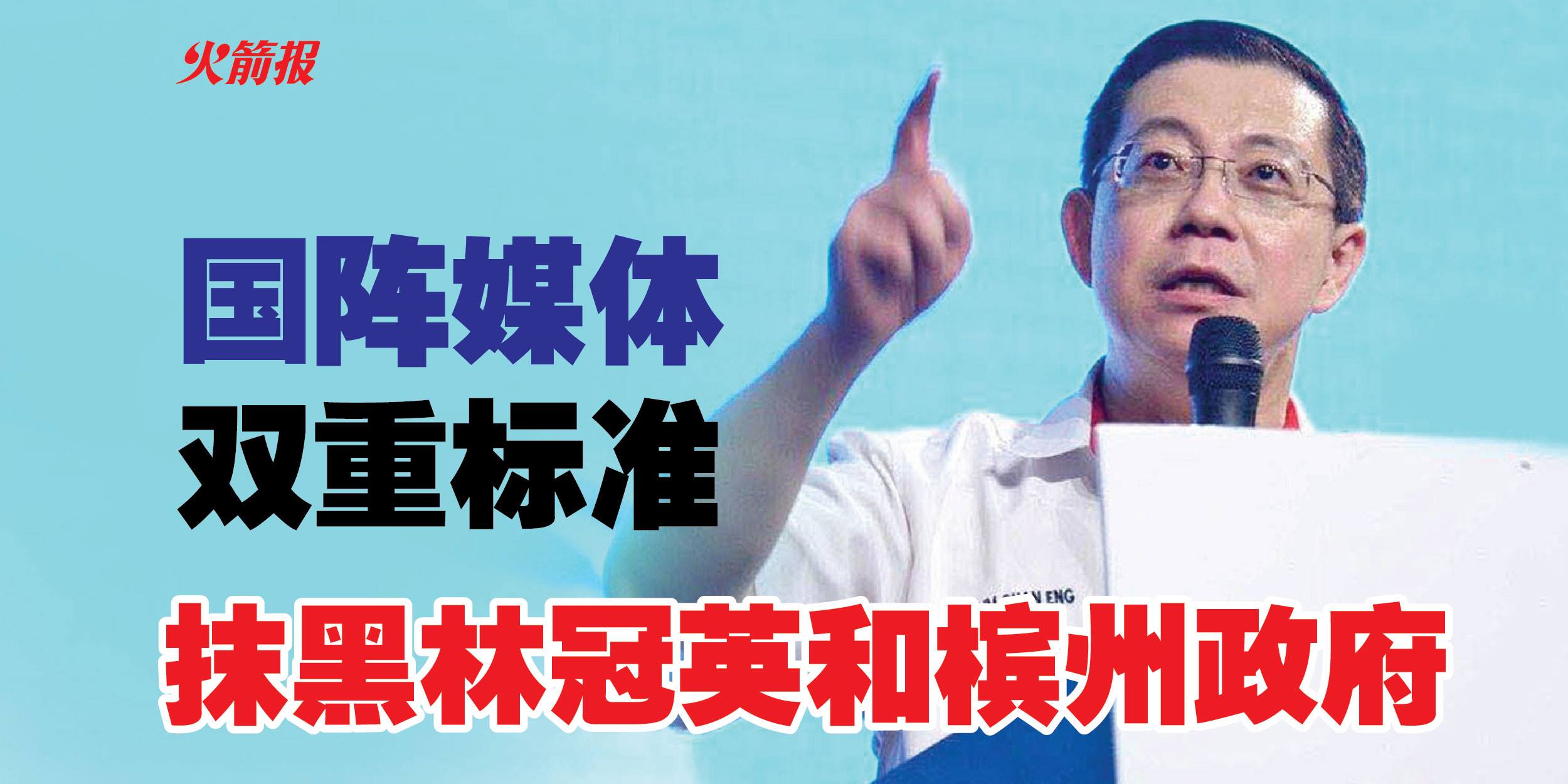 国阵媒体双重标准 抹黑林冠英和槟州政府