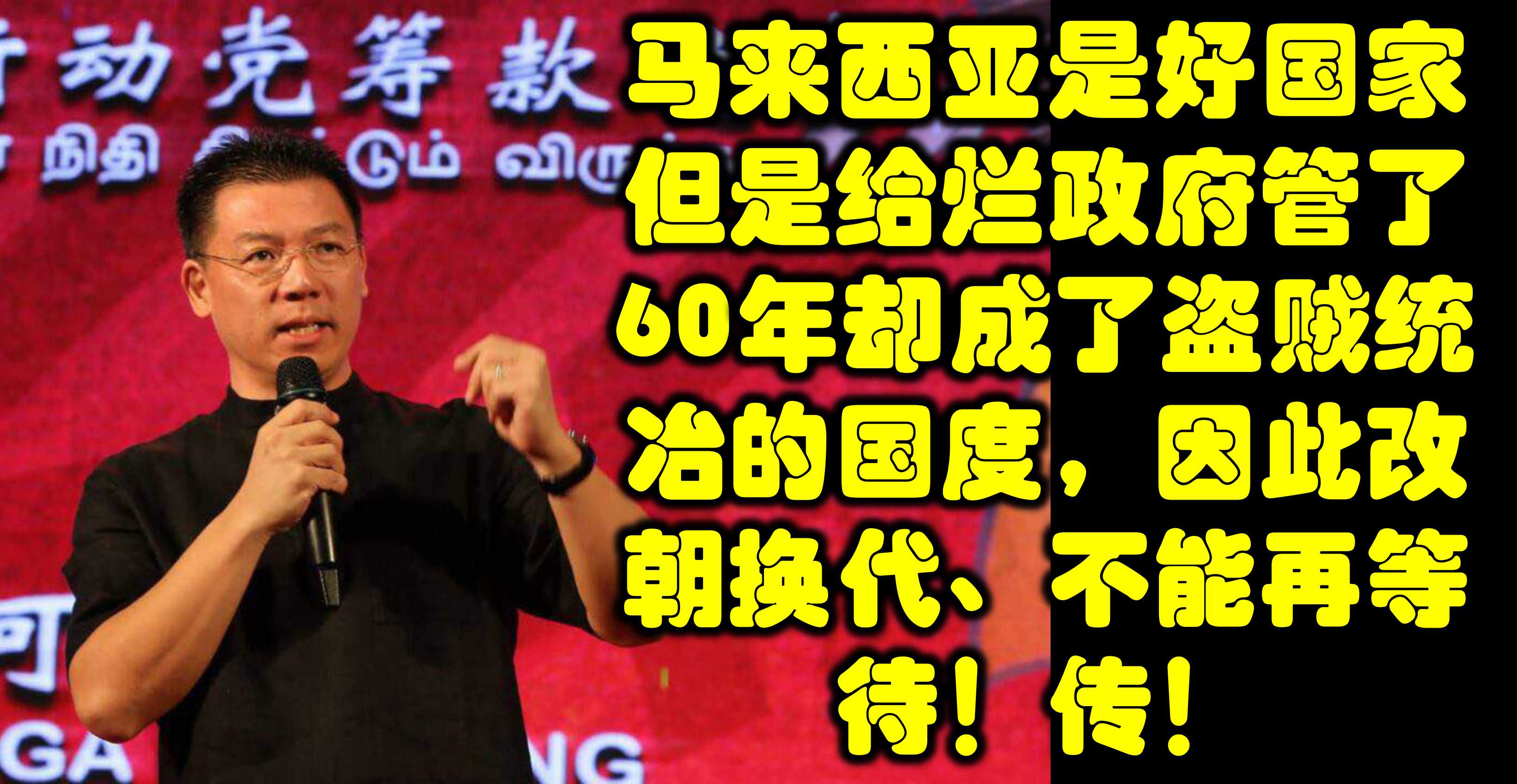 马来西亚是好国家但是给烂政府管了60年却成了盗贼统冶的国度，因此改朝换代、不能再等待！传！