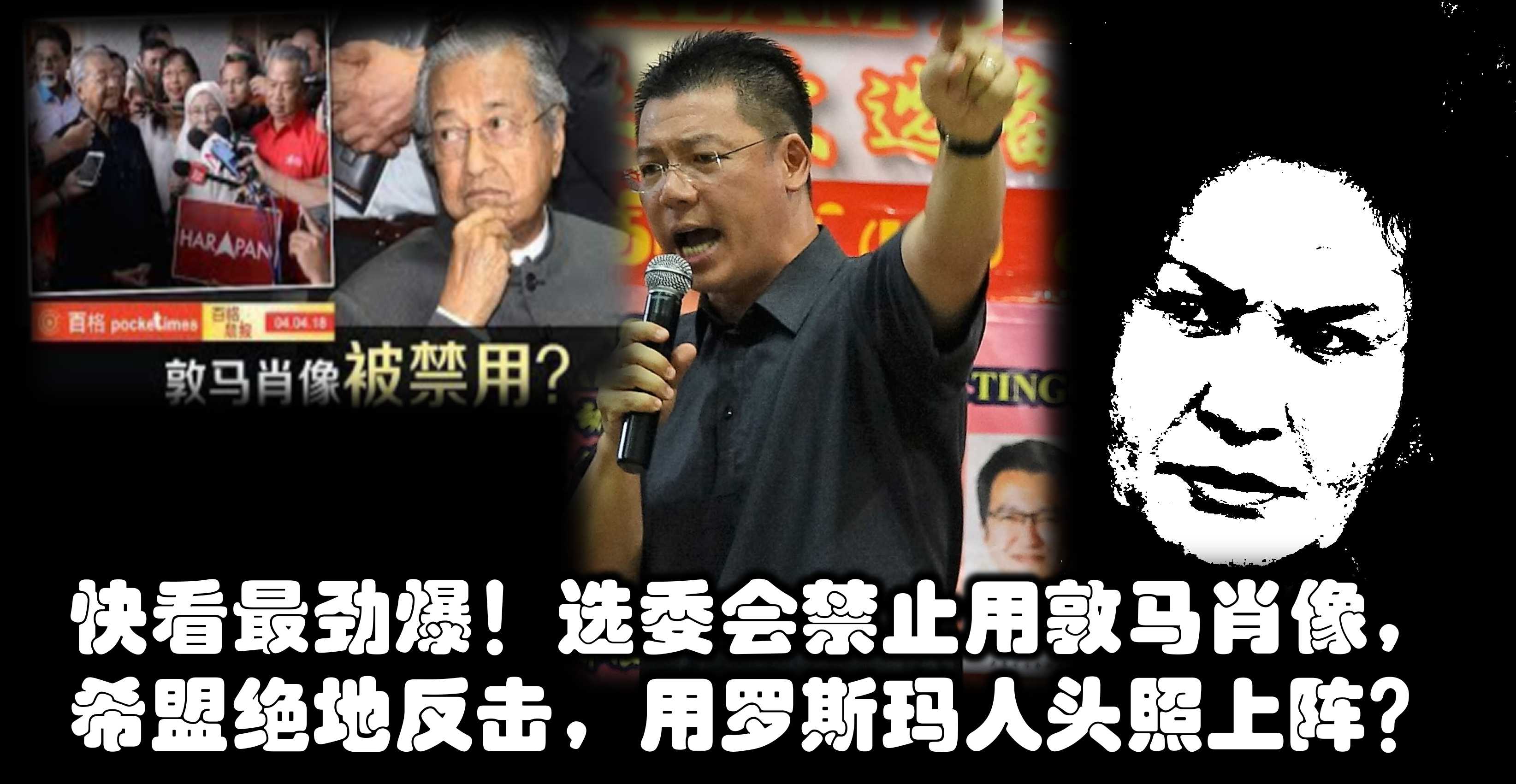 快看最劲爆！选委会禁止用敦马肖像，希盟绝地反击，用罗斯玛人头照上阵？