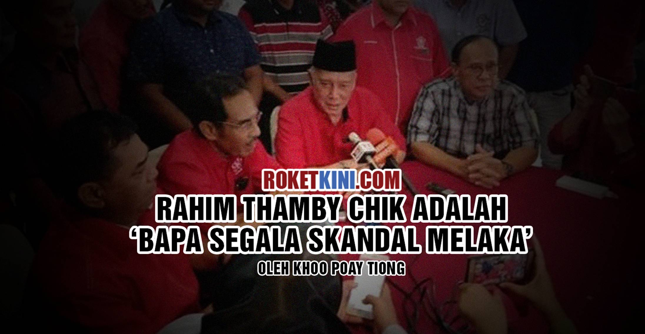 Rahim Thamby Chik adalah ‘Bapa Segala Skandal Melaka’