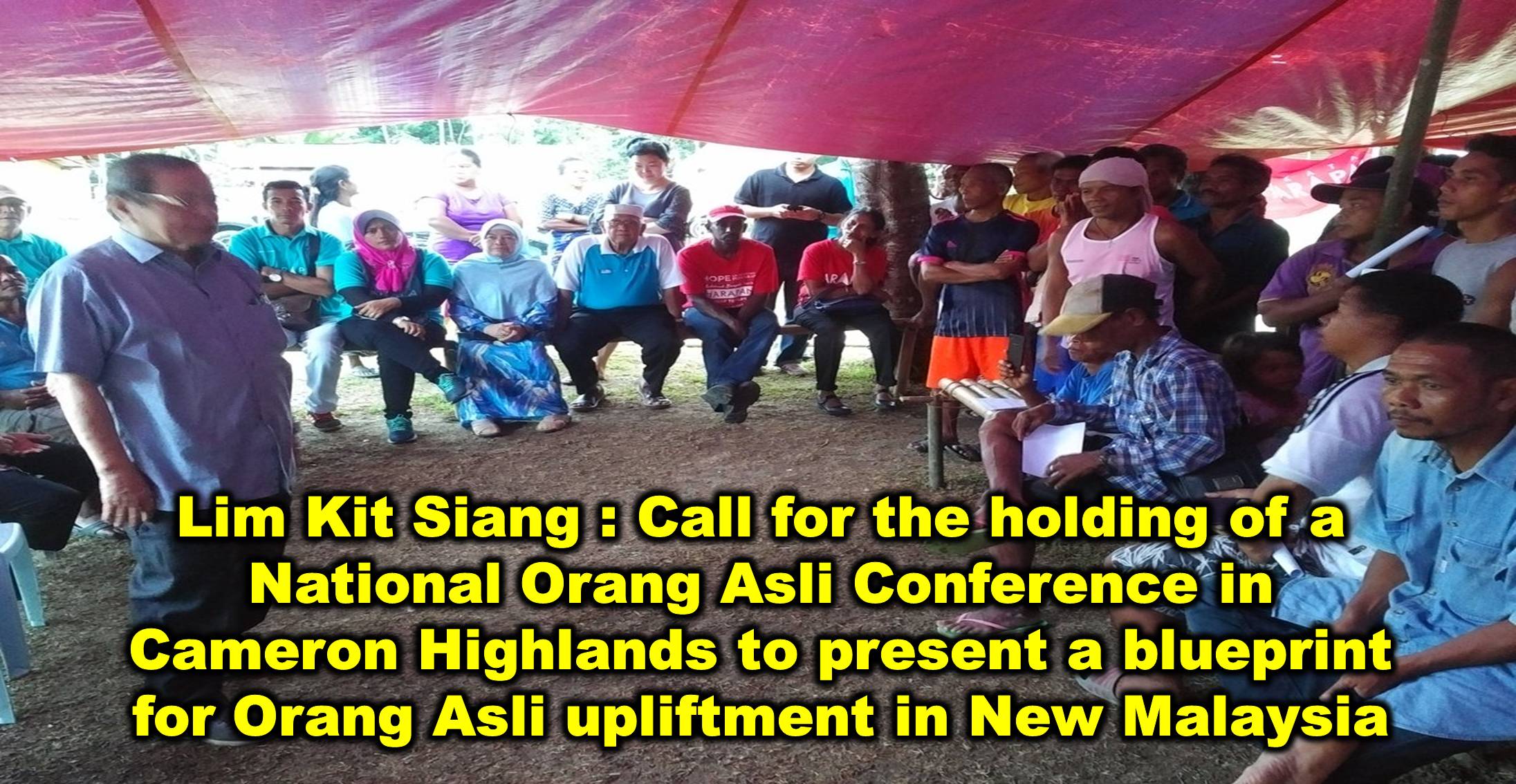 Lim Kit Siang : Call for the holding of a National Orang Asli Conference in Cameron Highlands to present a blueprint for Orang Asli upliftment in New Malaysia