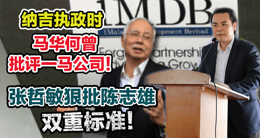 纳吉执政时马华何曾批评一马公司！张哲敏狠批陈志雄双重标准！