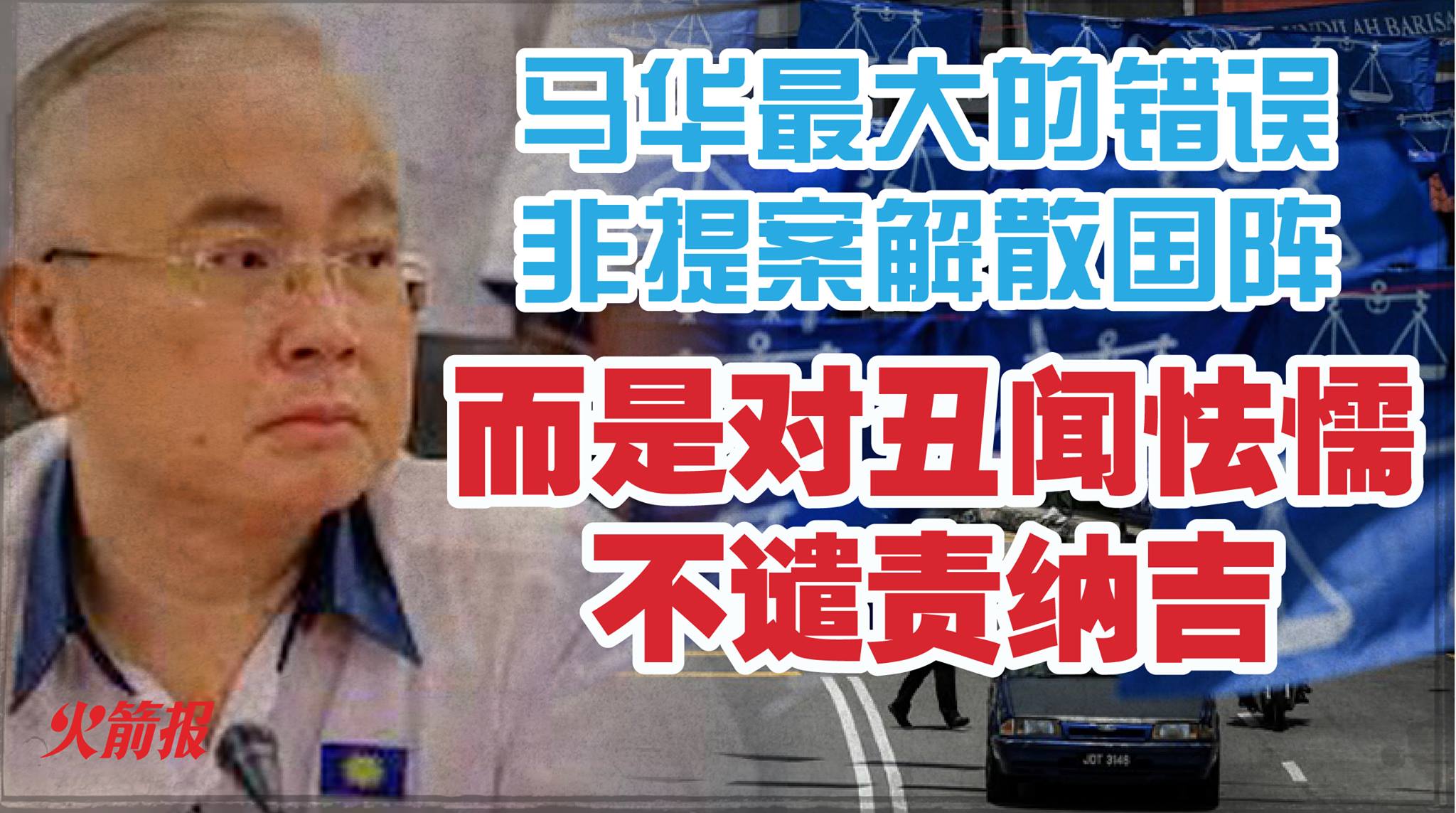 马华最大的错误非提案解散国阵 而是对丑闻怯懦不谴责纳吉