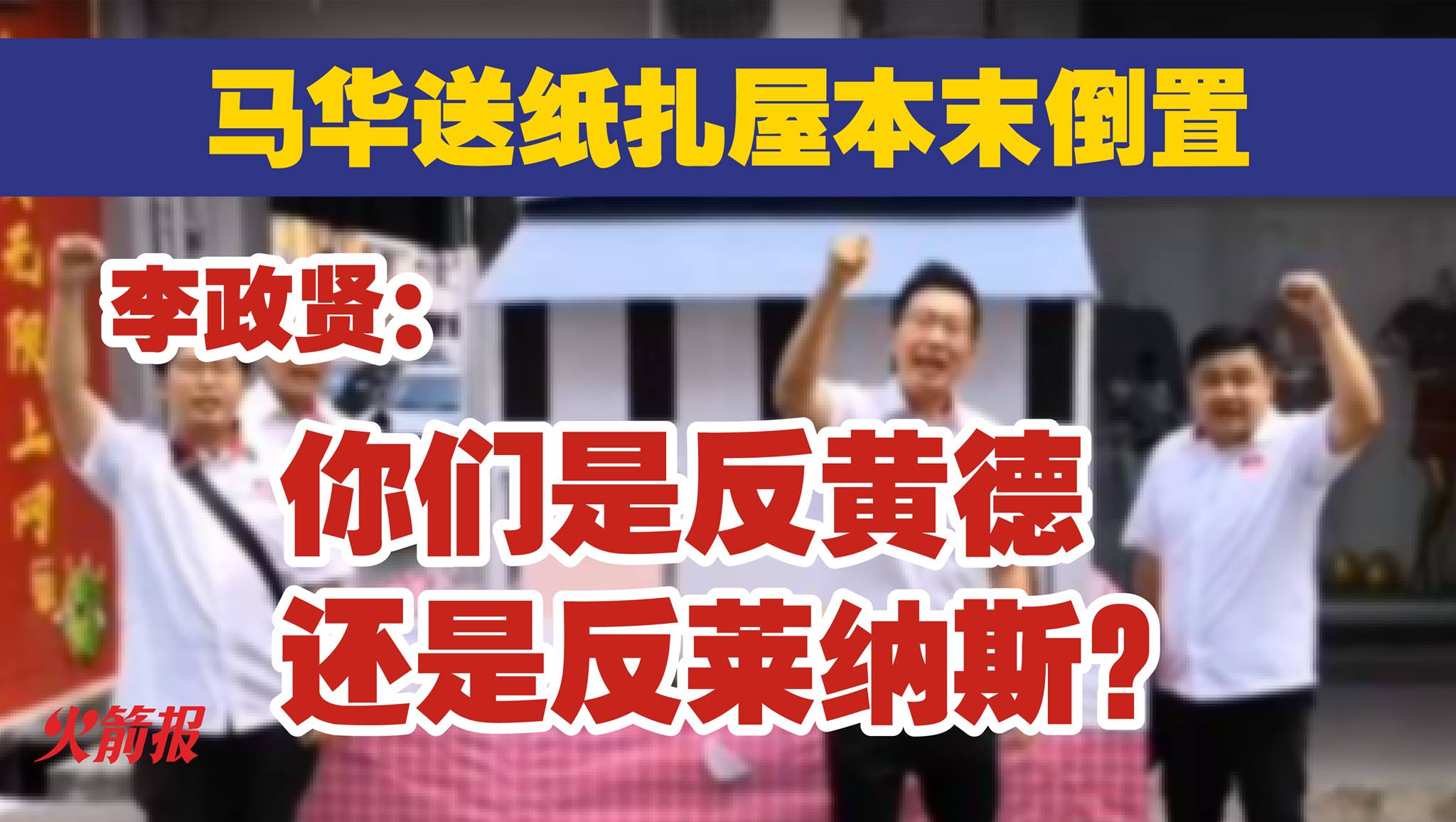 马华送纸扎屋本末倒置 李政贤：你们是反黄德还是反莱纳斯？
