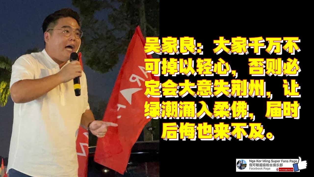 吴家良：大家千万不可掉以轻心，否则必定会大意失荆州，让绿潮涌入柔佛，届时后悔也来不及。[最新视频]