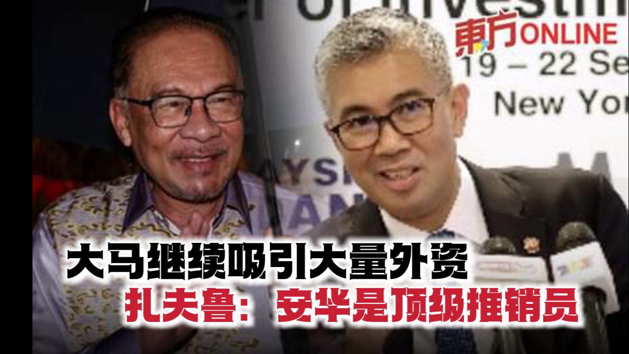 大马继续吸引大量外资 扎夫鲁:安华是顶级推销员