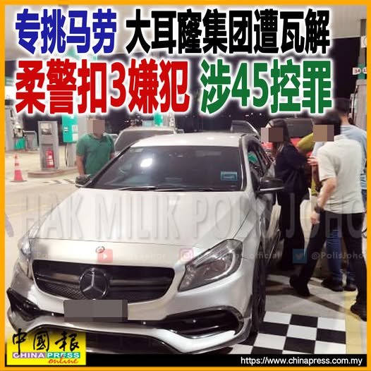 专挑马劳 大耳窿集团遭瓦解 柔警扣3嫌犯 涉45控罪