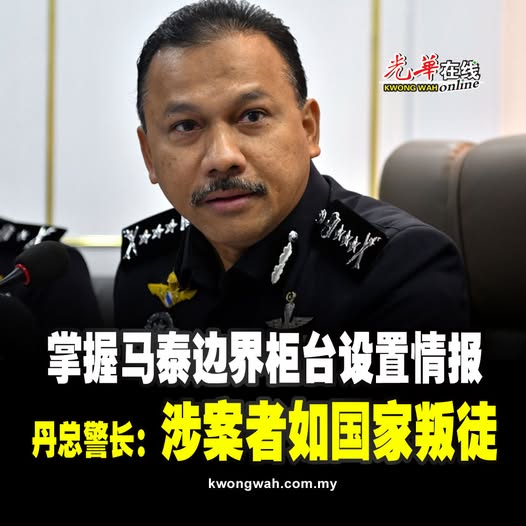 掌握马泰边界柜台设置情报  丹总警长：涉案者如国家叛徒