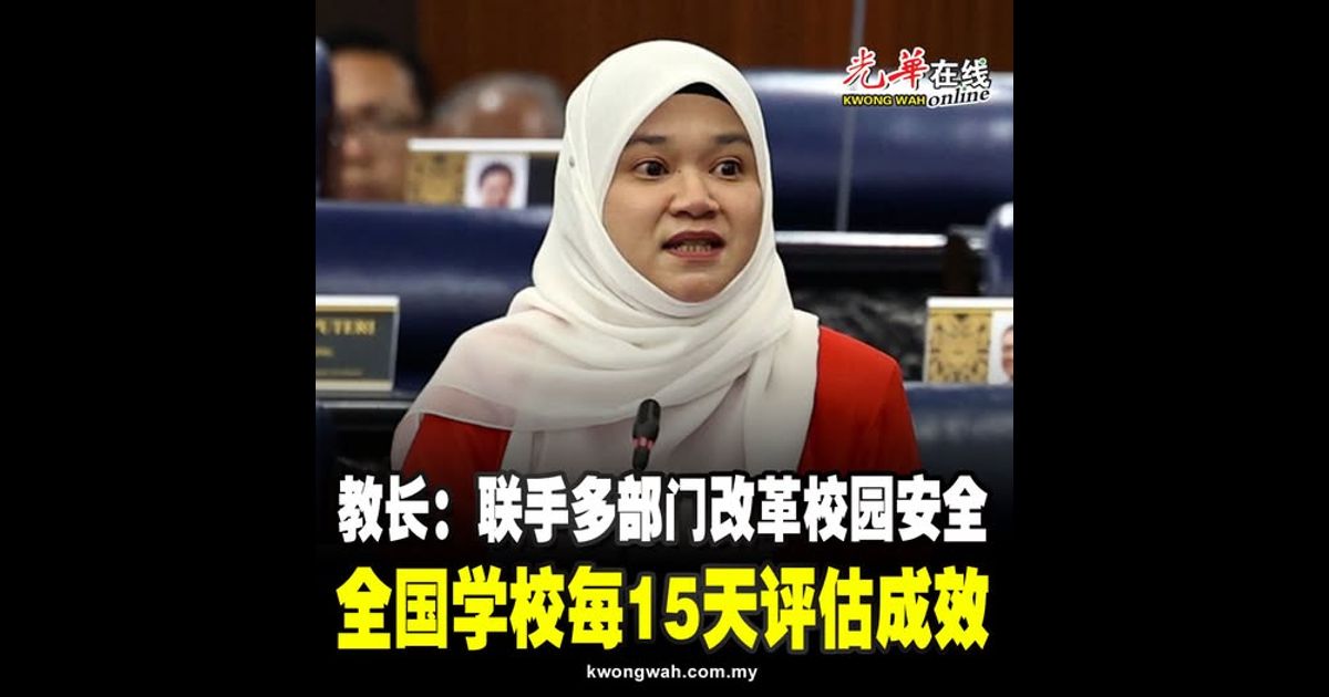 教长：联手多部门改革校园安全 全国学校每15天评估成效