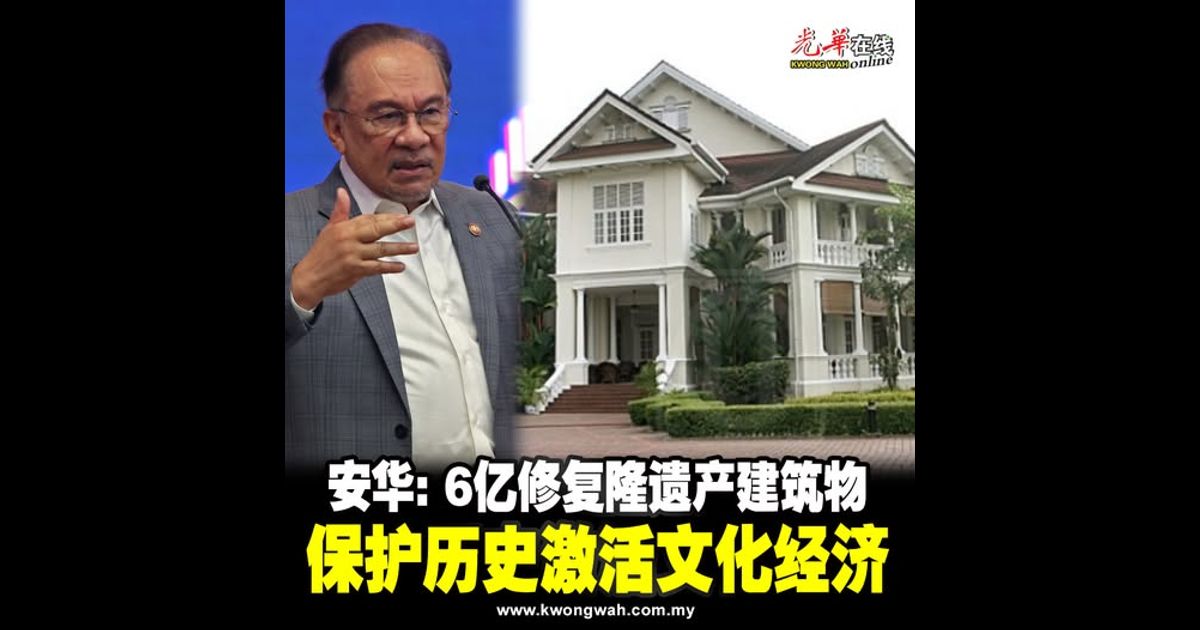 安华：6亿修复隆遗产建筑物    保护历史激活文化经济