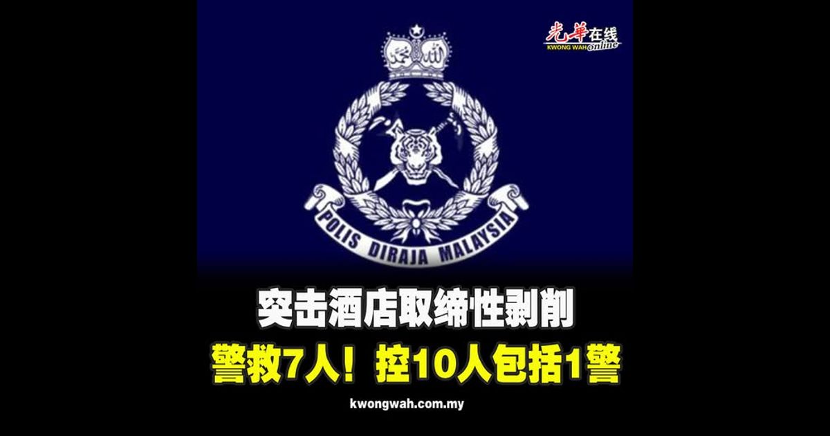 突击酒店取缔性剥削 警救7人！控10人包括1警