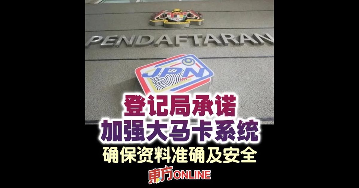 登记局承诺加强大马卡系统　确保资料准确及安全