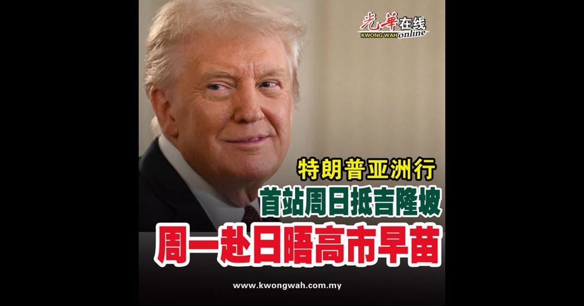 【特朗普亚洲行】首站周日抵吉隆坡   周一赴日晤高市早苗