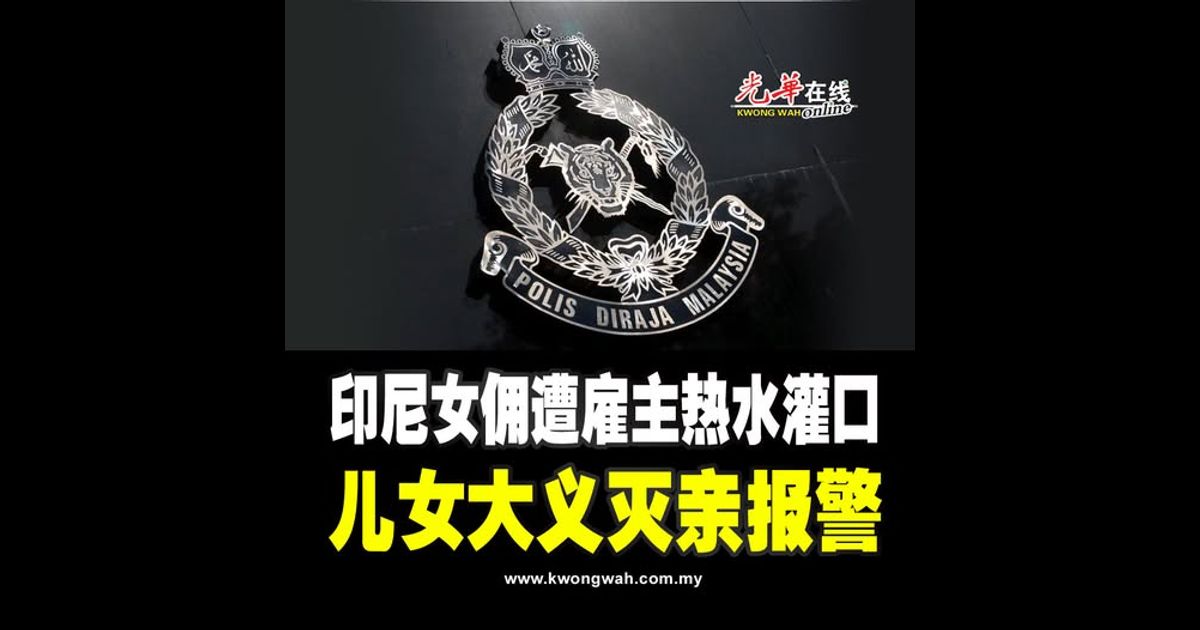 印尼女佣遭雇主热水灌口 儿女大义灭亲报警