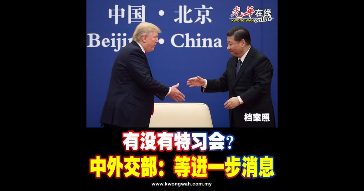 有没有特习会？ 中外交部：等进一步消息