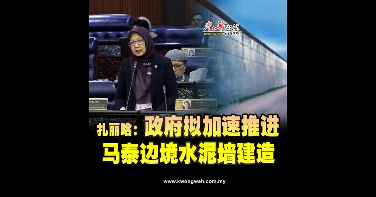 扎丽哈：政府拟加速推进 马泰边境水泥墙建造