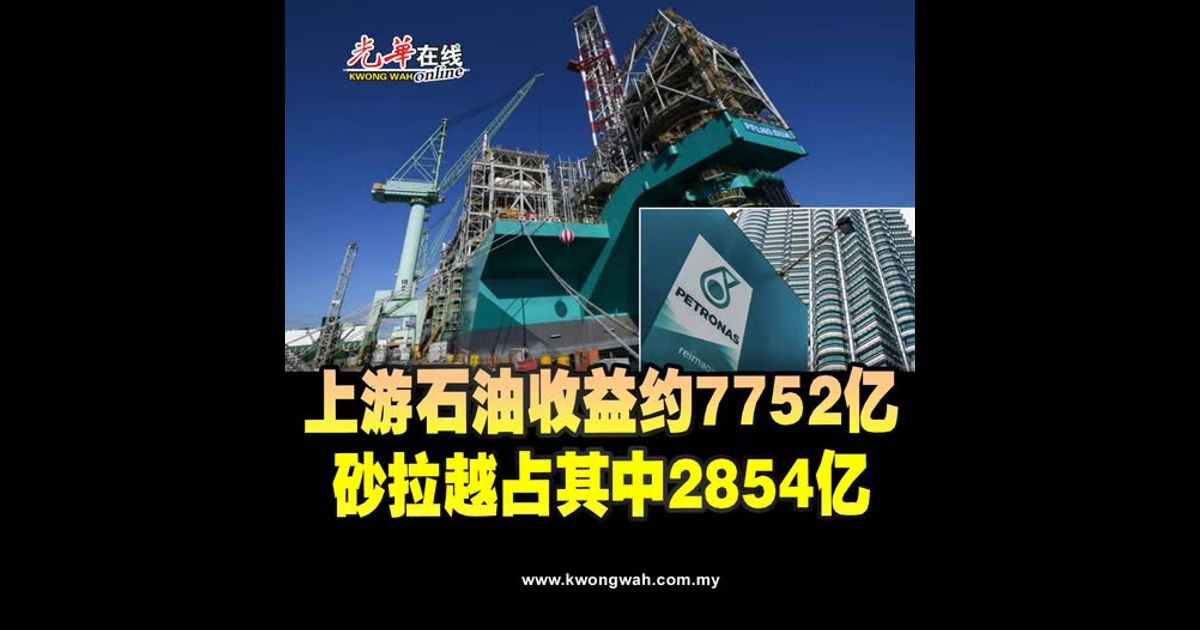 上游石油收益约7752亿 砂拉越占其中2854亿