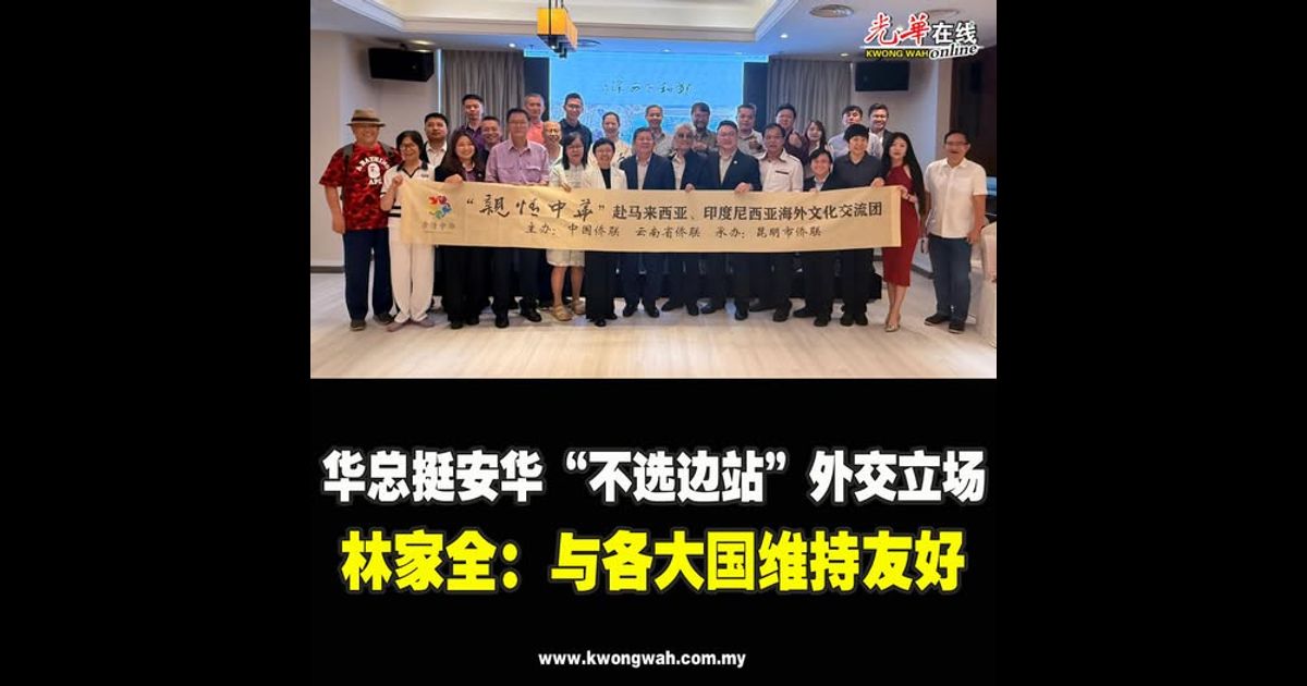 华总挺安华“不选边站”外交立场  林家全：与各大国维持友好