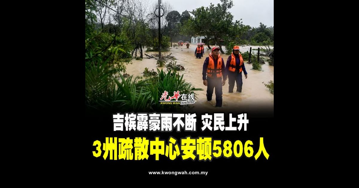 吉槟霹豪雨不断 灾民上升 3州疏散中心安顿5806人