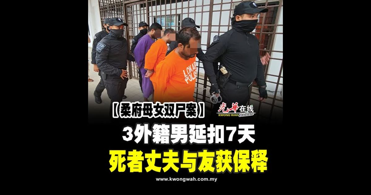【柔府母女双尸案】3外籍男延扣7天 死者丈夫与友获保释