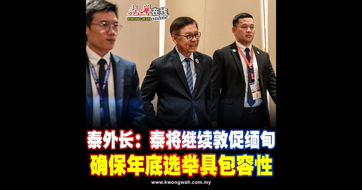 泰外长：泰将继续敦促缅甸 确保年底选举具包容性