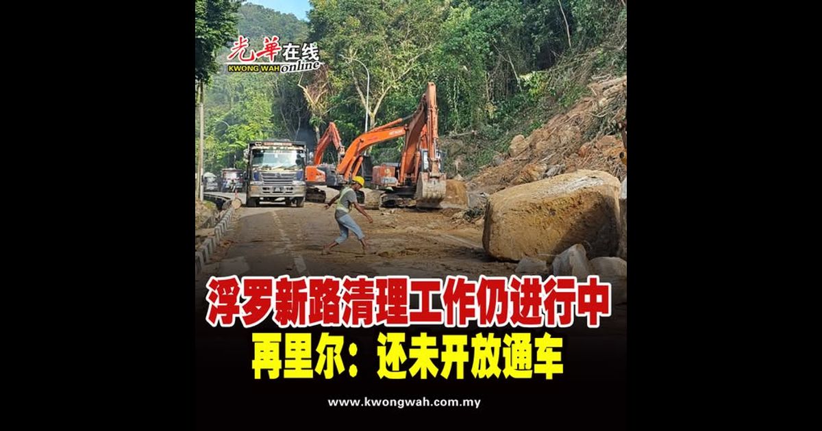 浮罗新路清理工作仍进行中   再里尔：还未开放通车