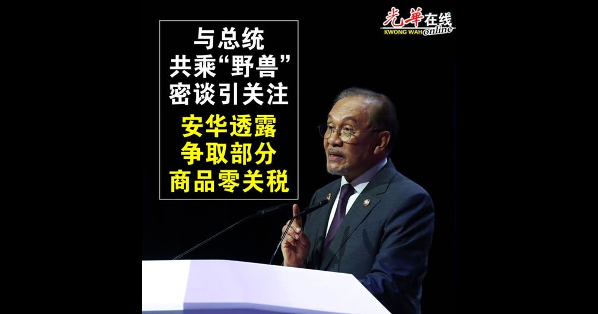 与总统共乘“野兽”密谈引关注  安华透露争取部分商品零关税