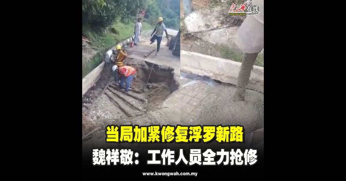 当局加紧修复浮罗新路  魏祥敬：工作人员全力抢修（附视频）