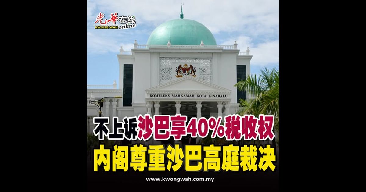 内阁尊重沙巴高庭裁决　决定不对“沙巴享40%税收权”提上诉