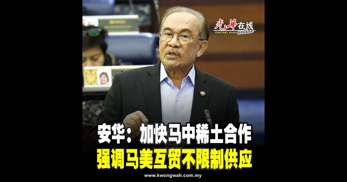 安华：加快马中稀土合作  强调马美互贸不限制供应