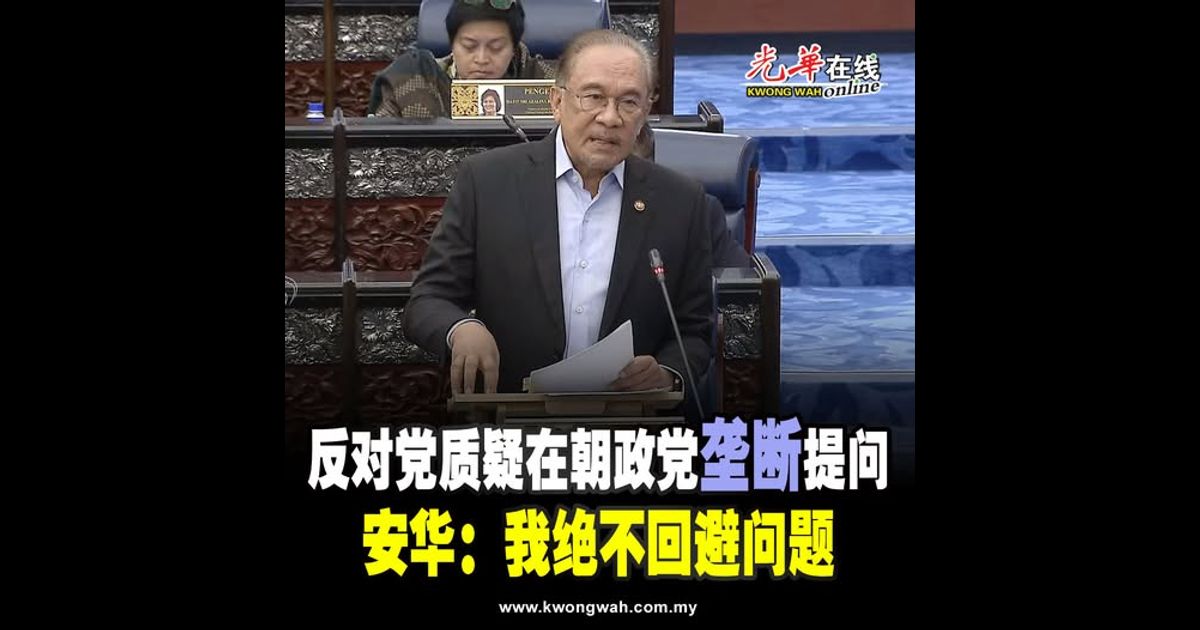 反对党质疑在朝政党“垄断”提问  安华：我绝不回避问题