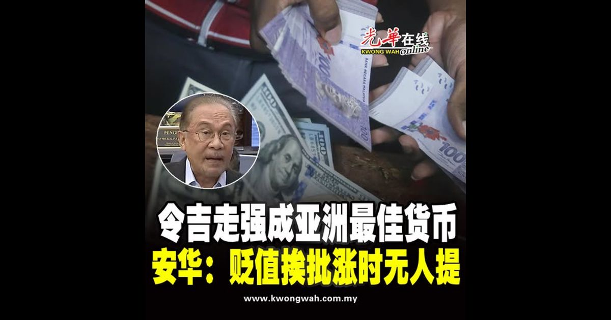 令吉走强成亚洲最佳货币   安华：贬值挨批涨时无人提