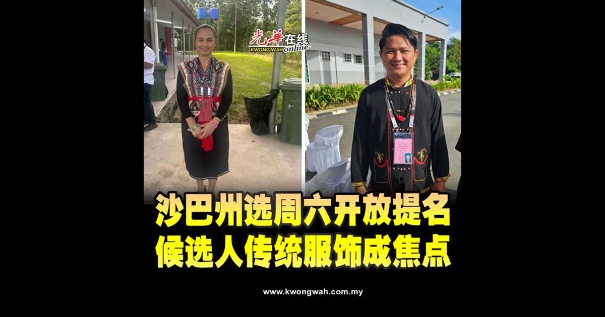 沙巴州选周六开放提名 候选人传统服饰成焦点