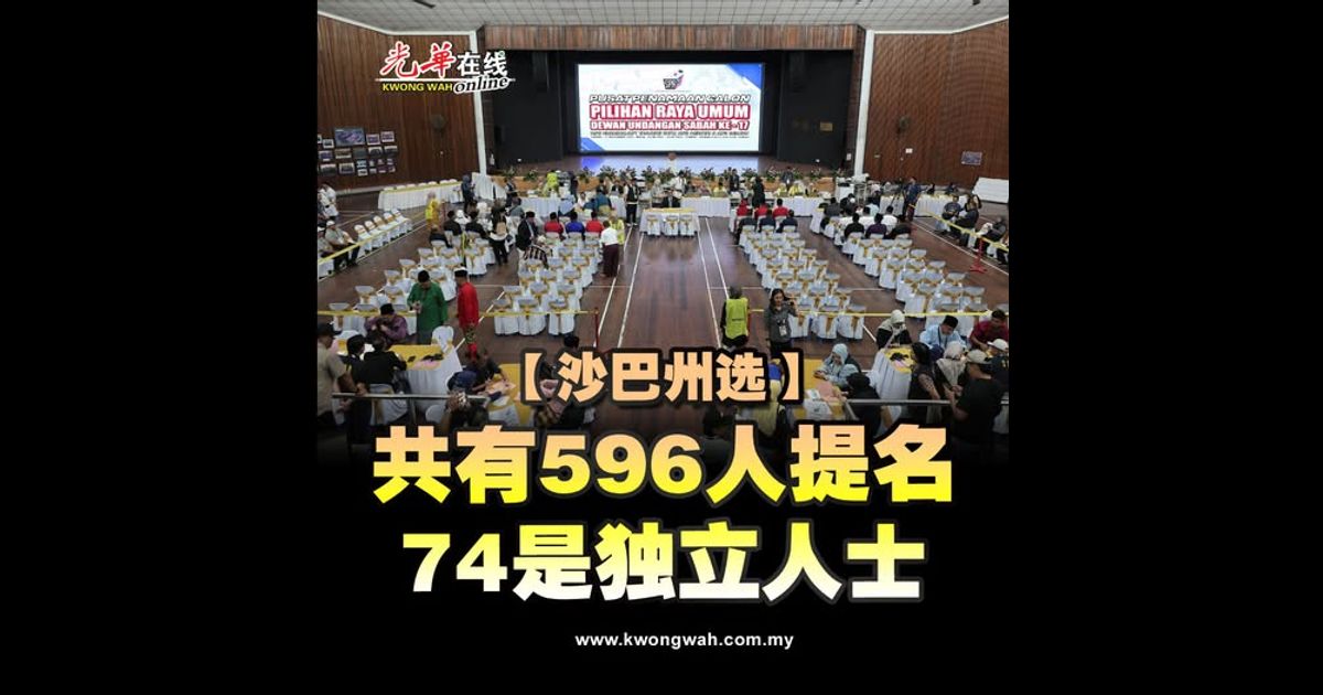 【沙巴州选】共有596人提名 74是独立人士