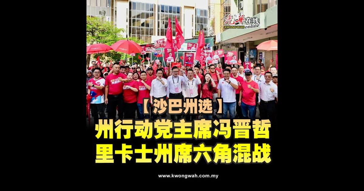 【沙巴州选】州行动党主席冯晋哲 里卡士州席六角混战