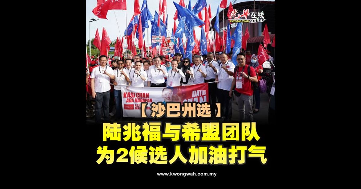 【沙巴州选】陆兆福与希盟团队 为2候选人加油打气