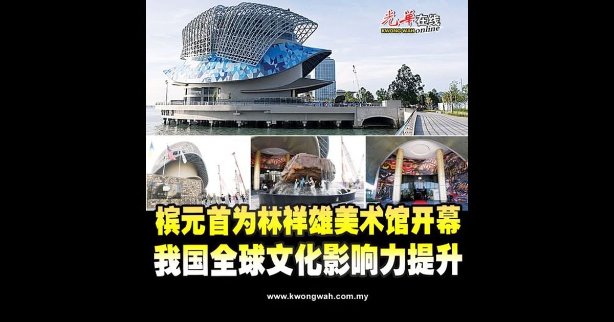 槟元首为林祥雄美术馆开幕 我国全球文化影响力提升(附视频)