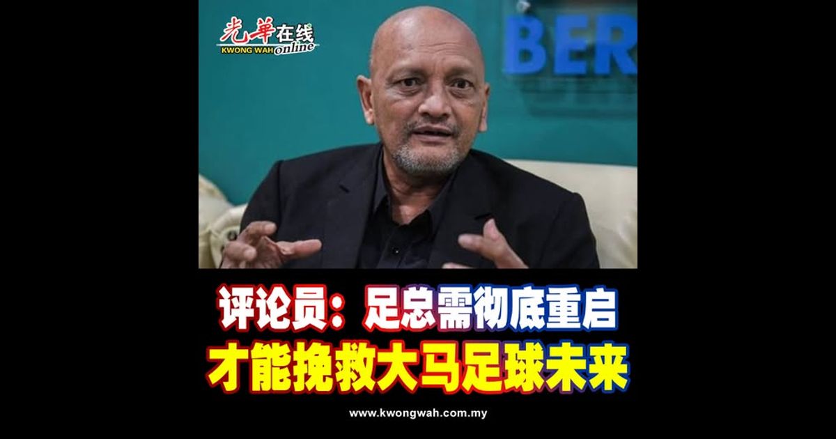 评论员:足总需彻底重启 才能挽救大马足球未来