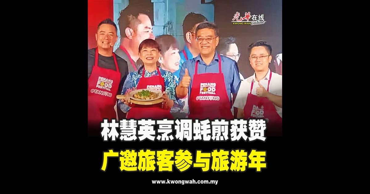 【槟国际美食节之丹绒站】林慧英烹调蚝煎获赞 广邀旅客参与旅游年