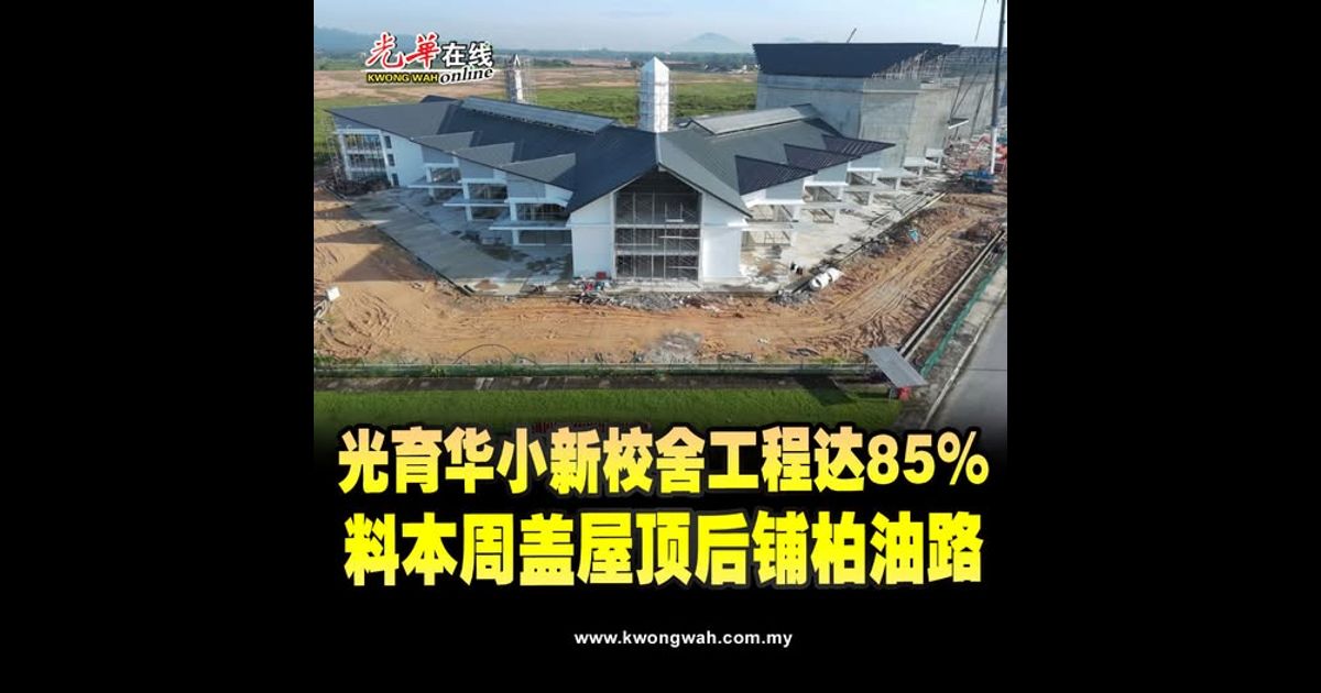 光育华小新校舍工程达85% 料本周盖屋顶后铺柏油路