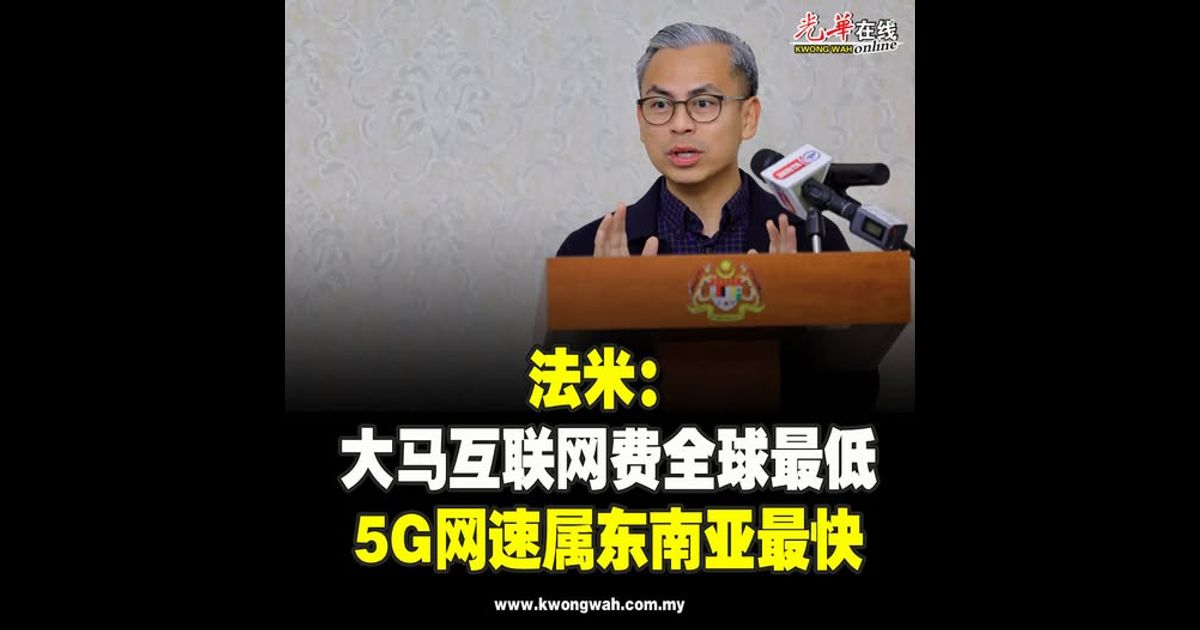 法米：大马互联网费全球最低　5G网速属东南亚最快