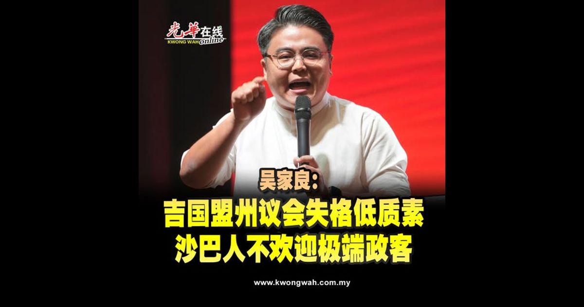 吉国盟州议会失格低质素 吴家良：沙巴人不欢迎极端政客