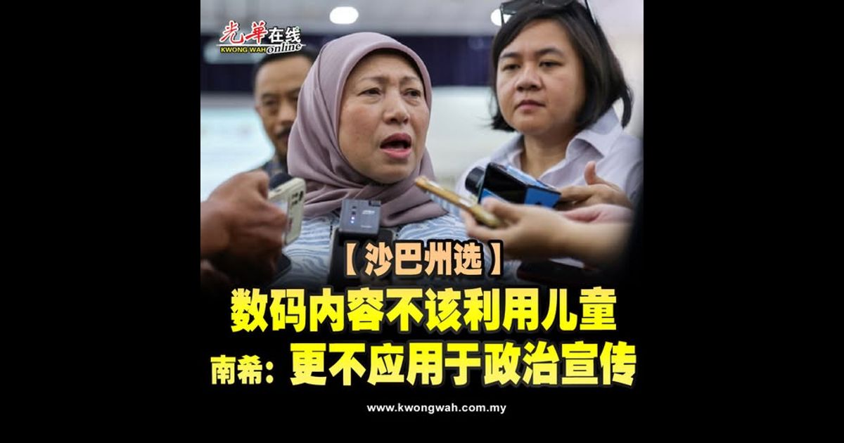 【沙巴州选】数码内容不该利用儿童 南希：更不应用于政治宣传
