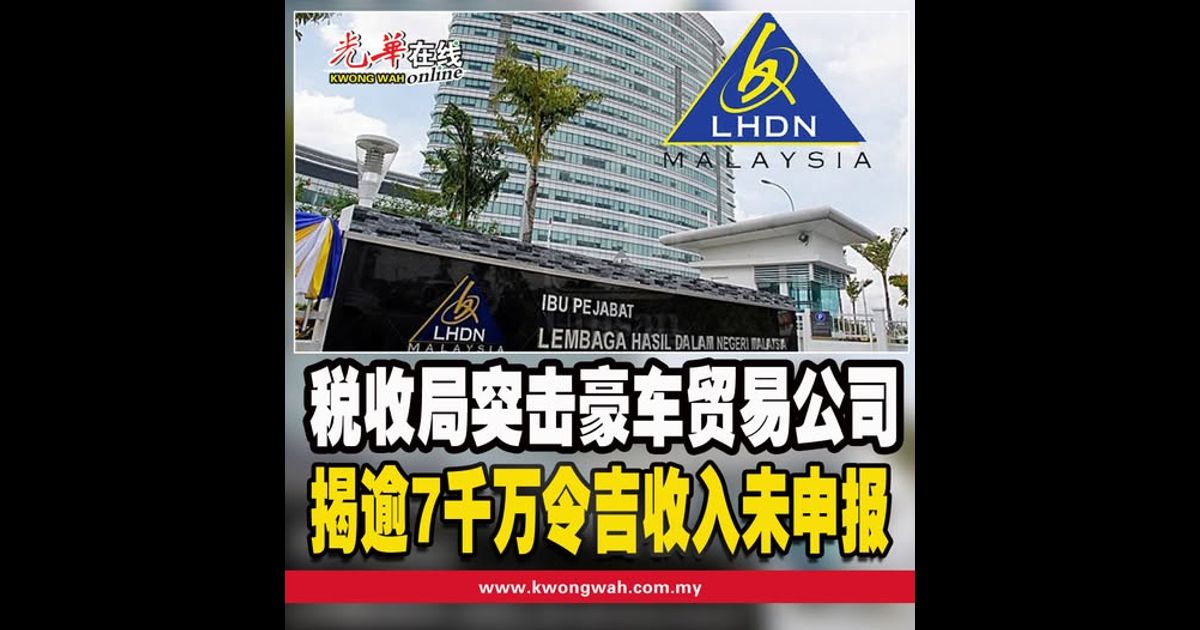 税收局突击豪车贸易公司　揭逾7千万令吉收入未申报