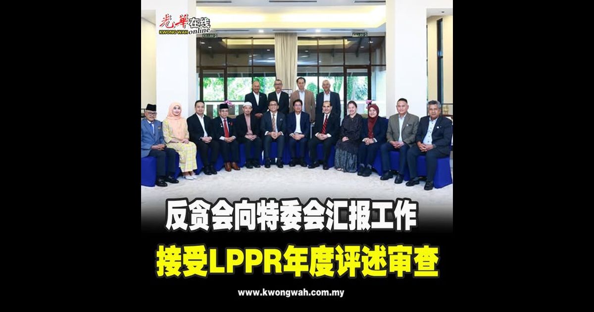 反贪会向特委会汇报工作 接受LPPR年度评述审查