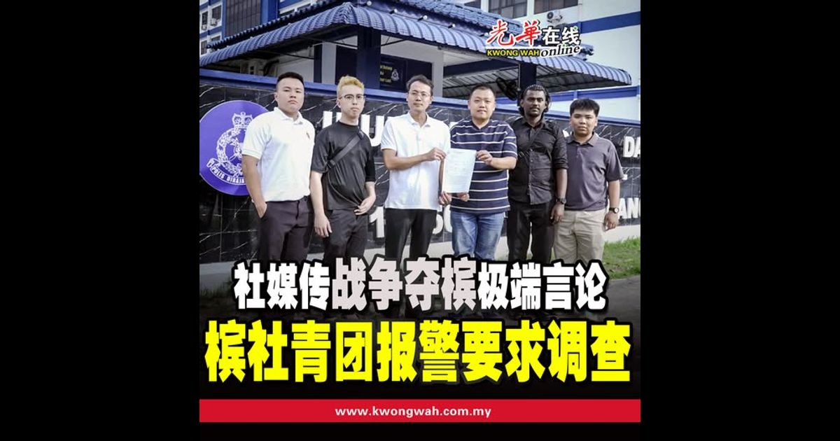 社媒传“战争夺槟”极端言论 槟社青团报警要求调查